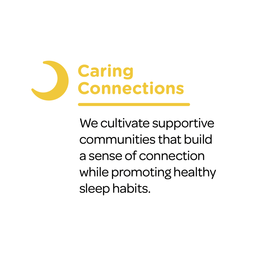 Caring Connections: We cultivate supportive communities that build
a sense of connection while promoting healthy sleep habits.